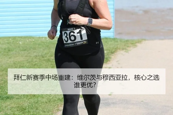 拜仁新赛季中场重建：维尔茨与穆西亚拉，核心之选谁更优？